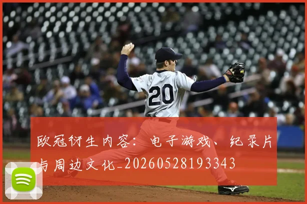 欧冠衍生内容：电子游戏、纪录片与周边文化_20260528193343
