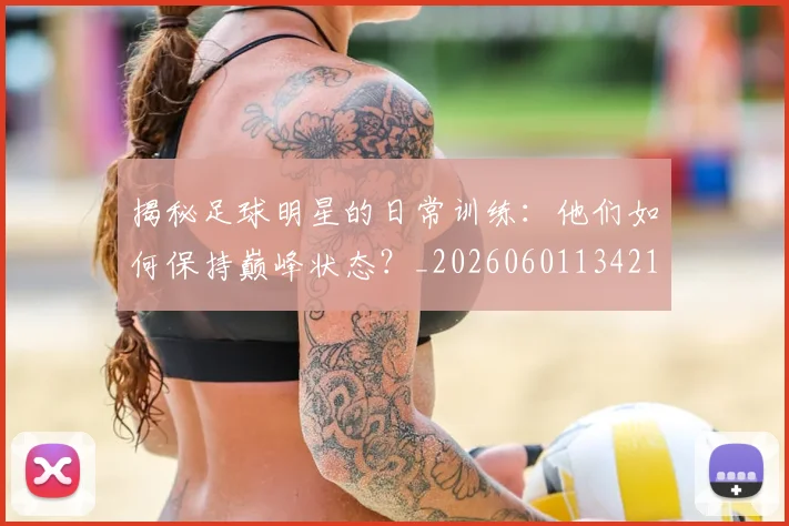 揭秘足球明星的日常训练：他们如何保持巅峰状态？_20260601134211