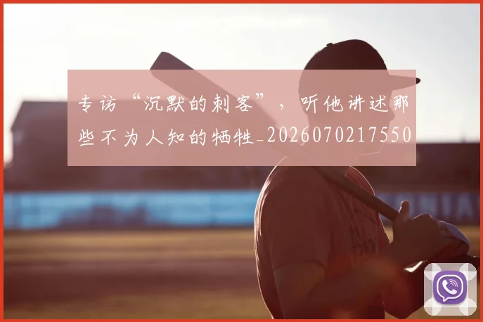 专访“沉默的刺客”，听他讲述那些不为人知的牺牲_20260702175506