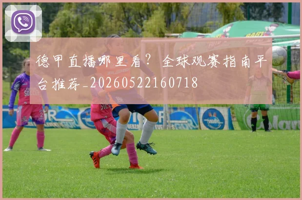 德甲直播哪里看？全球观赛指南平台推荐_20260522160718