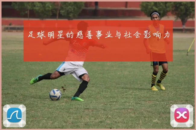 足球明星的慈善事业与社会影响力
