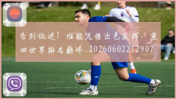 告别低迷！谁能凭借出色发挥，重回世界排名巅峰_20260602212907