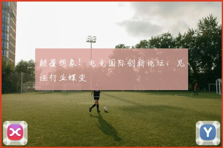 颠覆想象！电竞国际创新论坛，见证行业蝶变