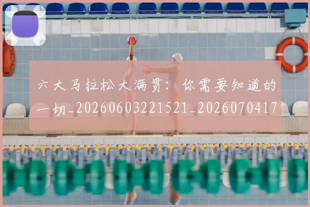 六大马拉松大满贯：你需要知道的一切_20260603221521_20260704171921