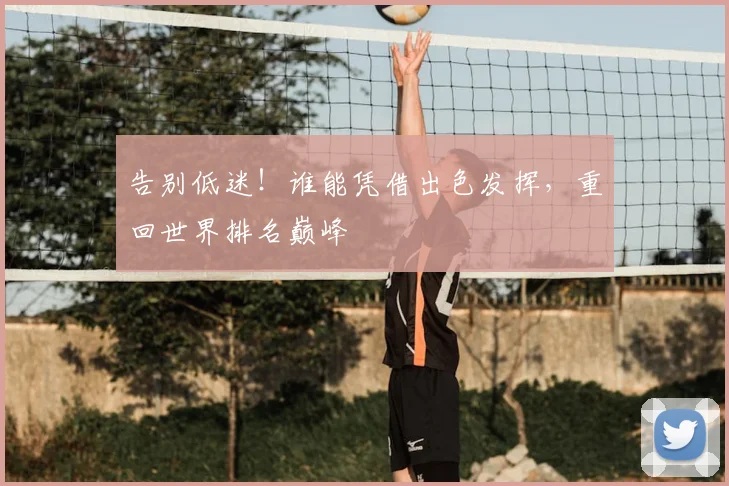 告别低迷！谁能凭借出色发挥，重回世界排名巅峰