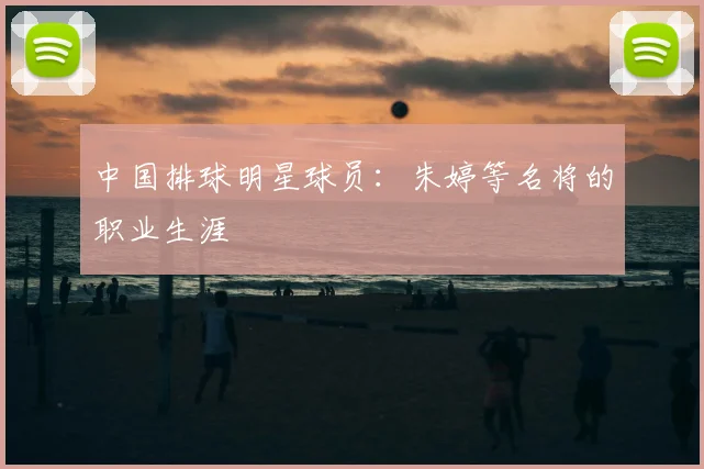 中国排球明星球员：朱婷等名将的职业生涯