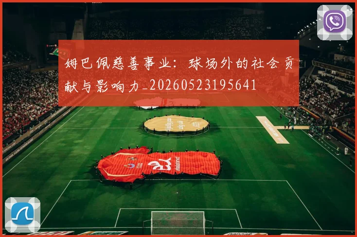 姆巴佩慈善事业：球场外的社会贡献与影响力_20260523195641