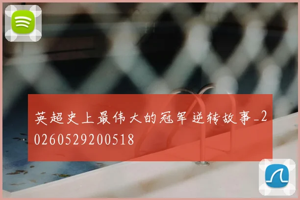 英超史上最伟大的冠军逆转故事_20260529200518
