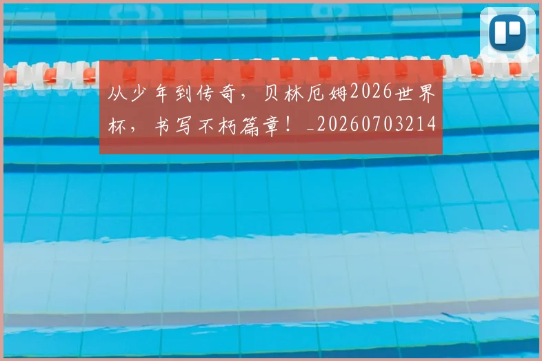 从少年到传奇,贝林厄姆2026世界杯,书写不朽篇章!_20260703214440