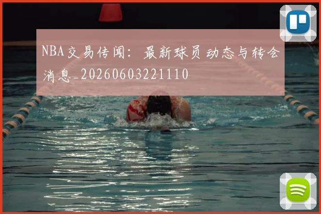 NBA交易传闻：最新球员动态与转会消息_20260603221110