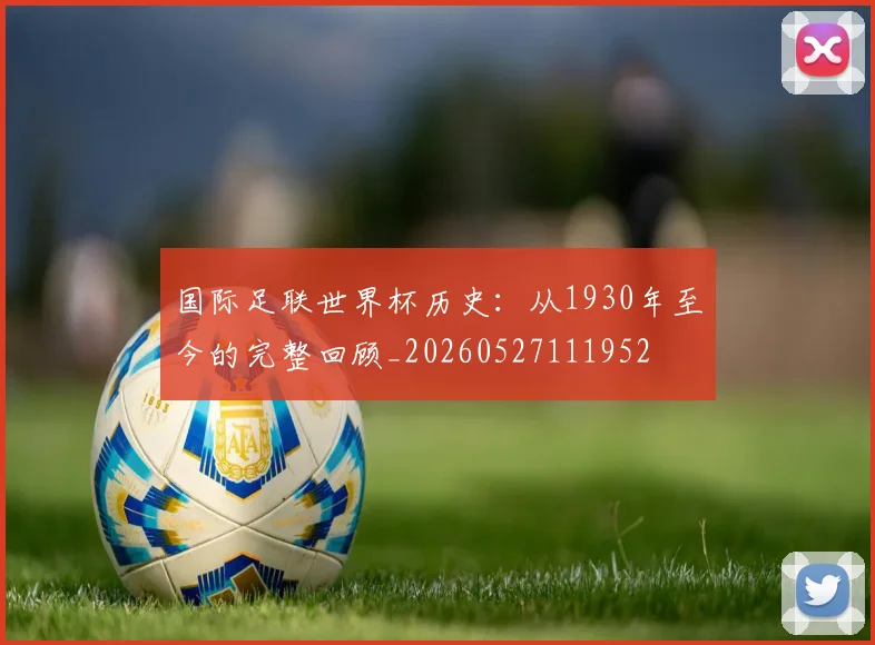 国际足联世界杯历史:从1930年至今的完整回顾_20260527111952