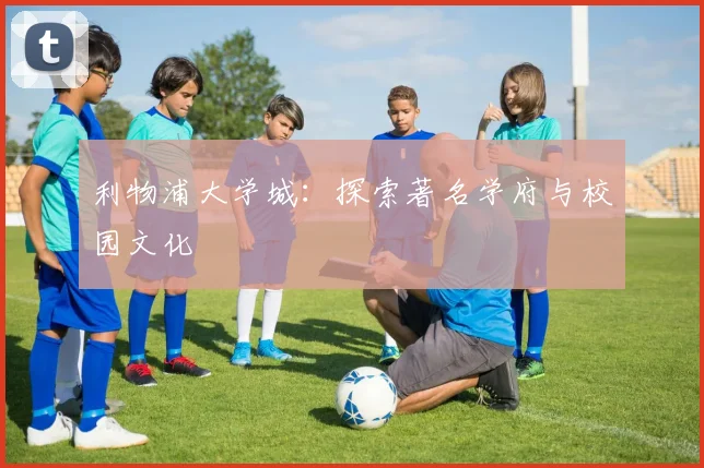 利物浦大学城：探索著名学府与校园文化