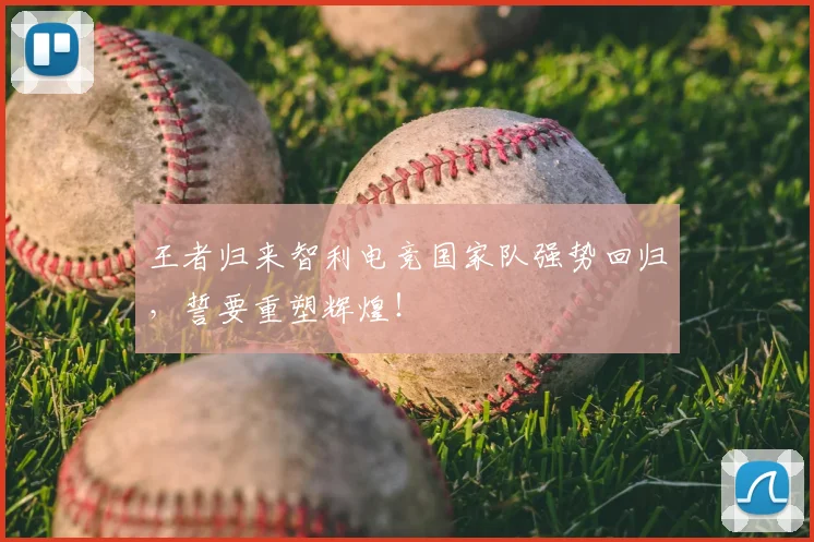 王者归来智利电竞国家队强势回归，誓要重塑辉煌！
