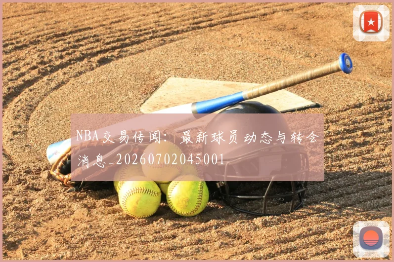 NBA交易传闻:最新球员动态与转会消息_20260702045001