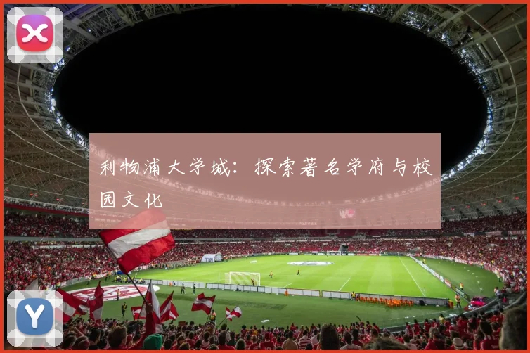 利物浦大学城：探索著名学府与校园文化