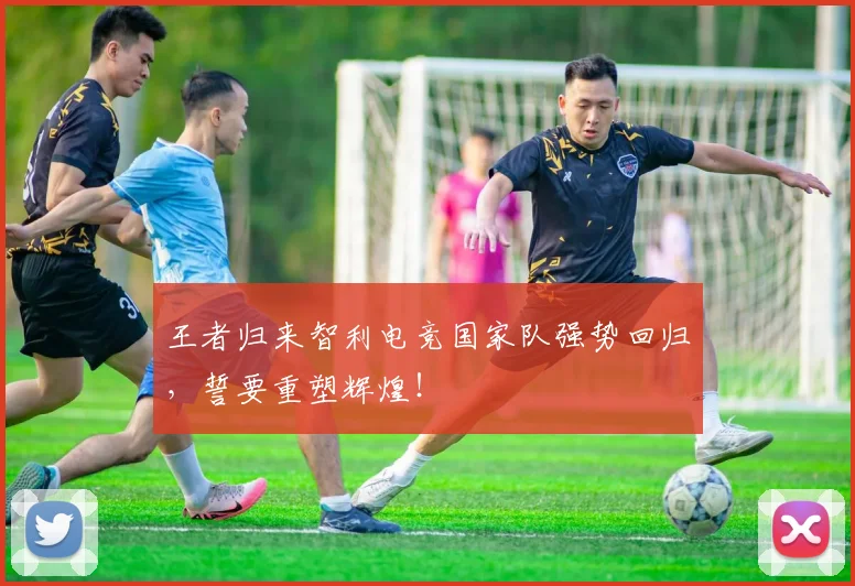 王者归来智利电竞国家队强势回归，誓要重塑辉煌！