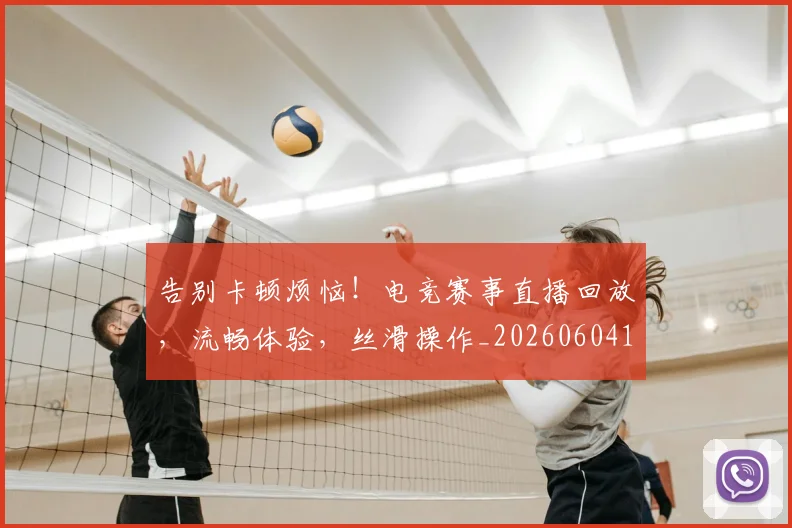 告别卡顿烦恼！电竞赛事直播回放，流畅体验，丝滑操作_20260604144047_20260704175603